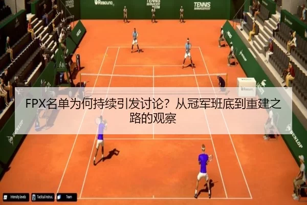 FPX名单为何持续引发讨论？从冠军班底到重建之路的观察