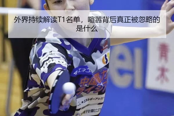 外界持续解读T1名单，喧嚣背后真正被忽略的是什么